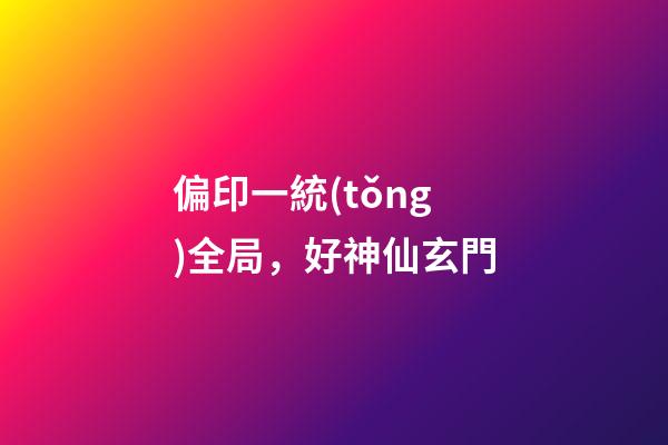 偏印一統(tǒng)全局，好神仙玄門