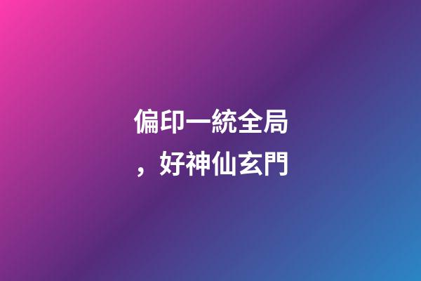 偏印一統全局，好神仙玄門