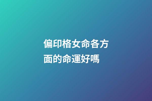 偏印格女命各方面的命運好嗎