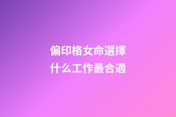 偏印格女命選擇什么工作最合適