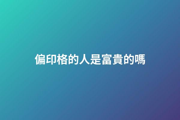 偏印格的人是富貴的嗎