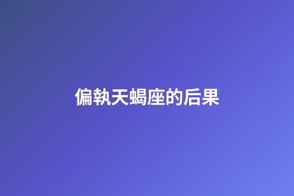 偏執天蝎座的后果-第1張-星座運勢-玄機派