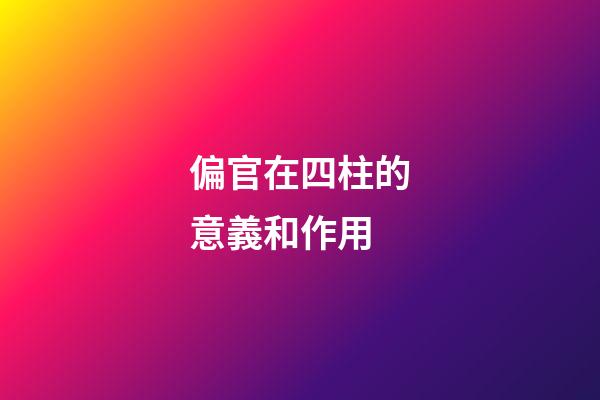 偏官在四柱的意義和作用