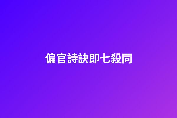 偏官詩訣即七殺同