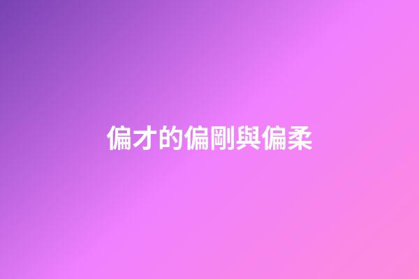 偏才的偏剛與偏柔
