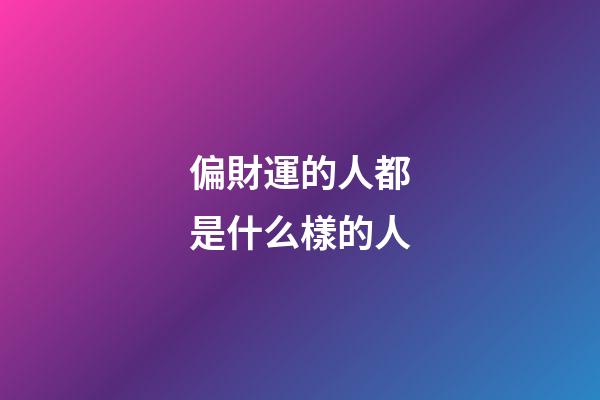 偏財運的人都是什么樣的人