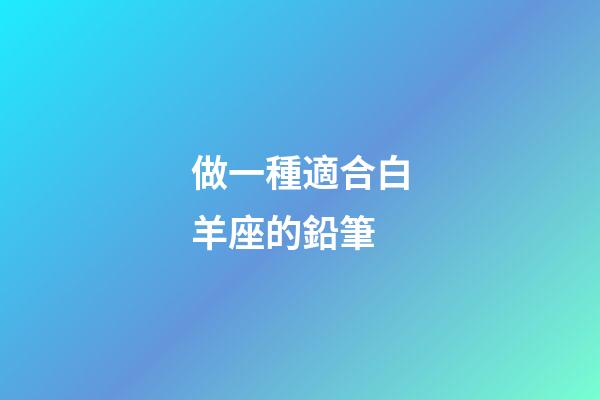 做一種適合白羊座的鉛筆-第1張-星座運勢-玄機派