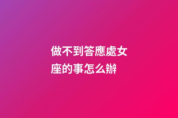 做不到答應處女座的事怎么辦-第1張-星座運勢-玄機派