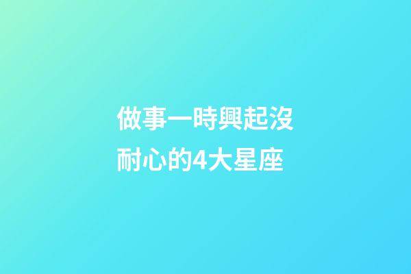 做事一時興起沒耐心的4大星座-第1張-星座運勢-玄機派