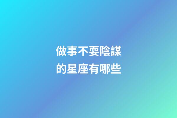 做事不耍陰謀的星座有哪些-第1張-星座運勢-玄機派