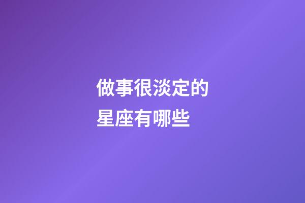 做事很淡定的星座有哪些-第1張-星座運勢-玄機派