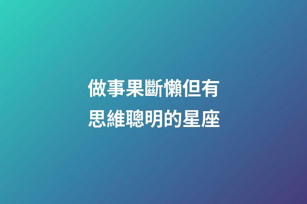 做事果斷懶但有思維聰明的星座-第1張-星座運勢-玄機派