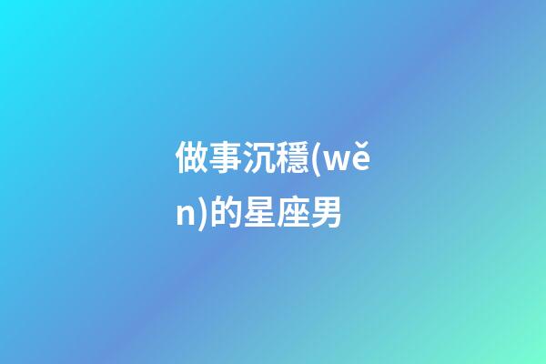 做事沉穩(wěn)的星座男-第1張-星座運(yùn)勢-玄機(jī)派