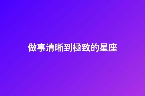 做事清晰到極致的星座-第1張-星座運勢-玄機派