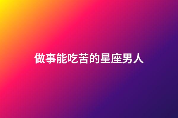 做事能吃苦的星座男人-第1張-星座運(yùn)勢-玄機(jī)派