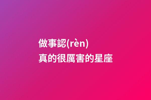 做事認(rèn)真的很厲害的星座