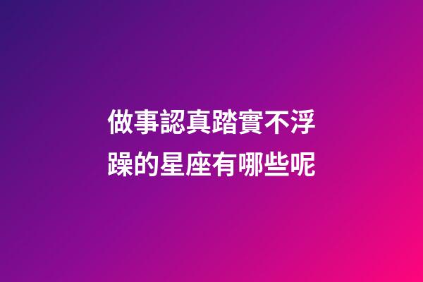 做事認真踏實不浮躁的星座有哪些呢-第1張-星座運勢-玄機派