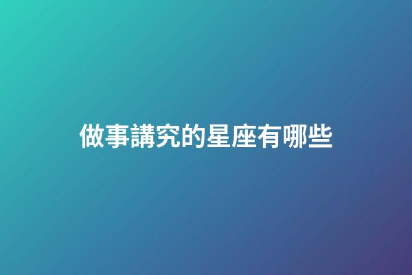 做事講究的星座有哪些-第1張-星座運勢-玄機派