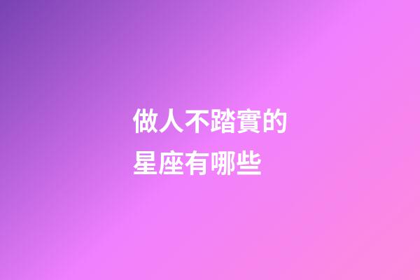 做人不踏實的星座有哪些-第1張-星座運勢-玄機派