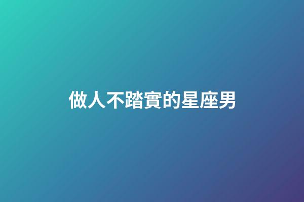 做人不踏實的星座男-第1張-星座運勢-玄機派