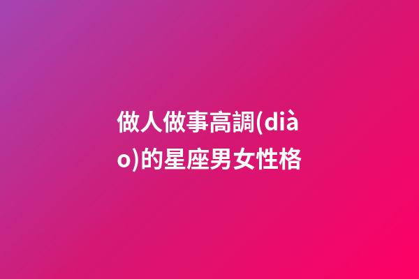 做人做事高調(diào)的星座男女性格