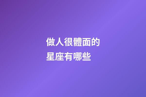 做人很體面的星座有哪些-第1張-星座運勢-玄機派