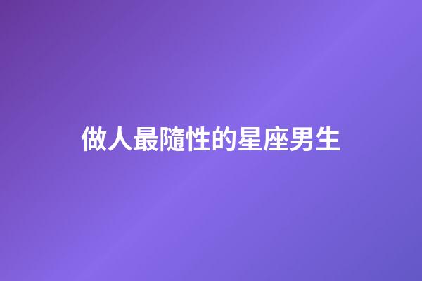 做人最隨性的星座男生-第1張-星座運勢-玄機派