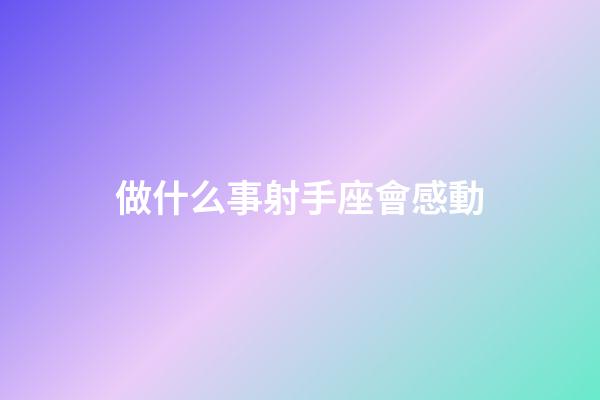 做什么事射手座會感動-第1張-星座運勢-玄機派