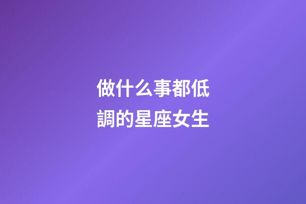 做什么事都低調的星座女生-第1張-星座運勢-玄機派