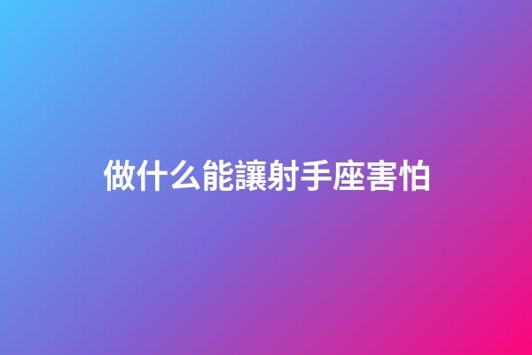做什么能讓射手座害怕-第1張-星座運勢-玄機派