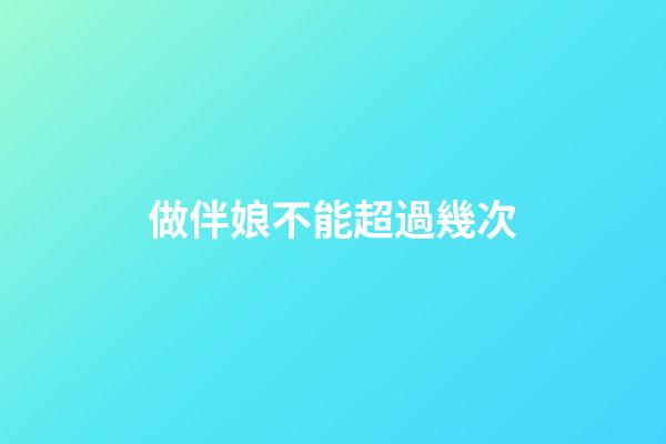 做伴娘不能超過幾次
