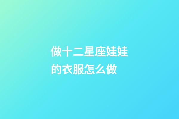 做十二星座娃娃的衣服怎么做-第1張-星座運勢-玄機派