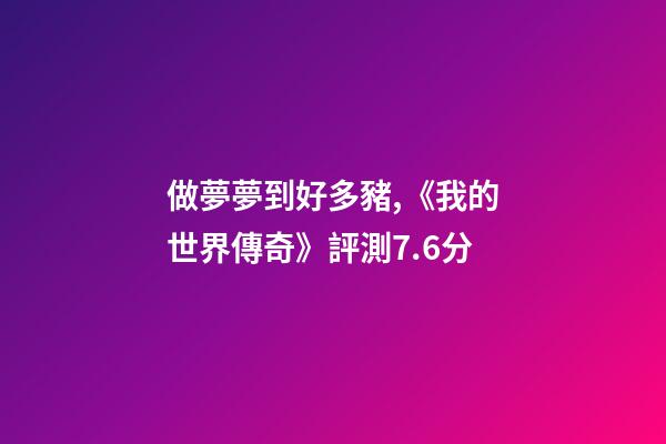 做夢夢到好多豬,《我的世界傳奇》評測7.6分-第1張-觀點-玄機派