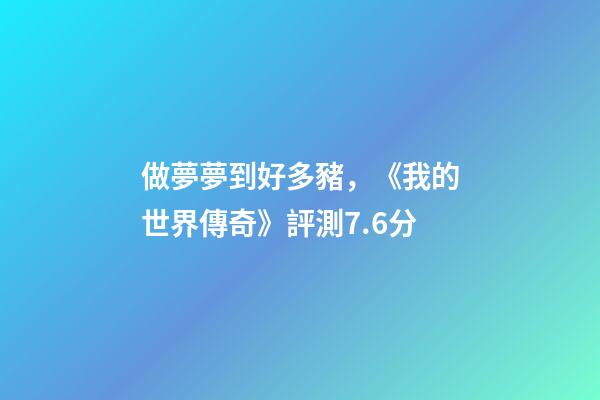 做夢夢到好多豬，《我的世界傳奇》評測7.6分-第1張-觀點-玄機派