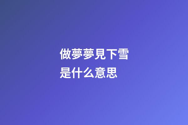 做夢夢見下雪是什么意思