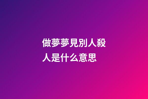 做夢夢見別人殺人是什么意思