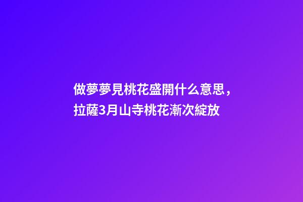 做夢夢見桃花盛開什么意思，拉薩3月山寺桃花漸次綻放-第1張-觀點-玄機派