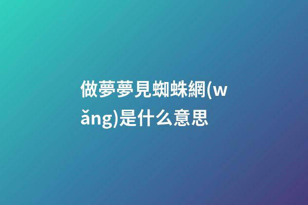 做夢夢見蜘蛛網(wǎng)是什么意思