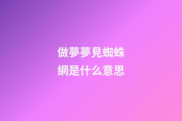 做夢夢見蜘蛛網是什么意思