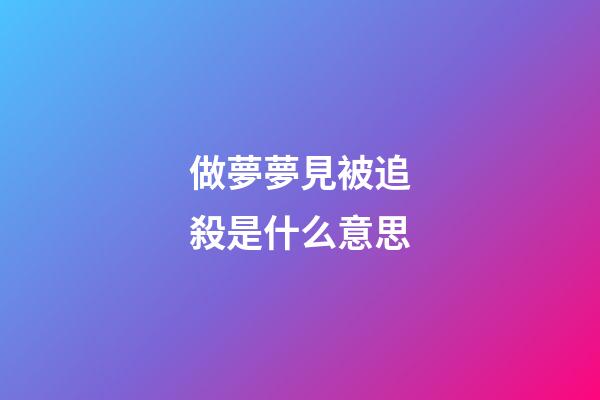 做夢夢見被追殺是什么意思