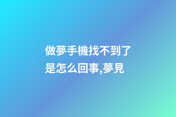 做夢手機找不到了是怎么回事,夢見-第1張-觀點-玄機派