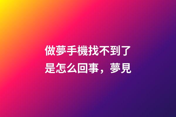 做夢手機找不到了是怎么回事，夢見-第1張-觀點-玄機派