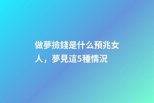 做夢撿錢是什么預兆女人，夢見這5種情況-第1張-觀點-玄機派