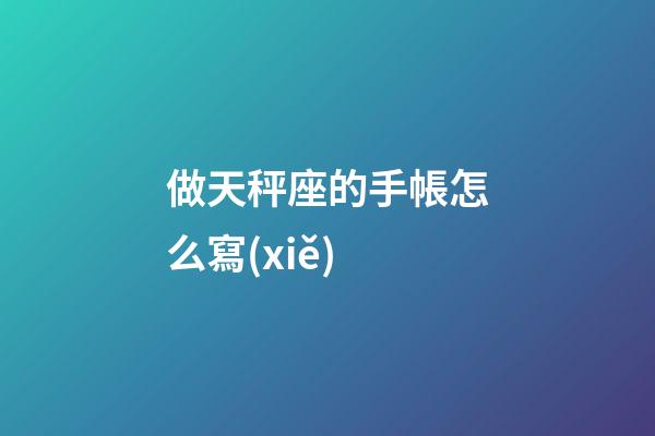做天秤座的手帳怎么寫(xiě)-第1張-星座運(yùn)勢(shì)-玄機(jī)派