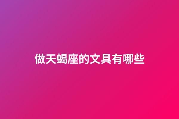 做天蝎座的文具有哪些-第1張-星座運勢-玄機派
