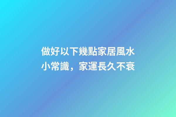 做好以下幾點家居風水小常識，家運長久不衰