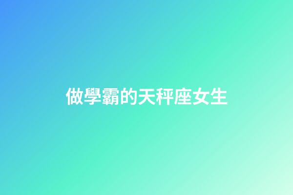 做學霸的天秤座女生-第1張-星座運勢-玄機派