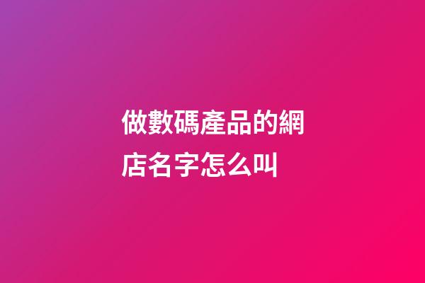 做數碼產品的網店名字怎么叫-第1張-店鋪起名-玄機派