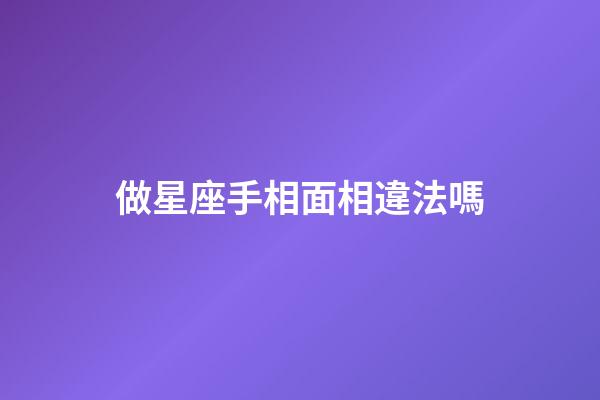 做星座手相面相違法嗎-第1張-星座運勢-玄機派