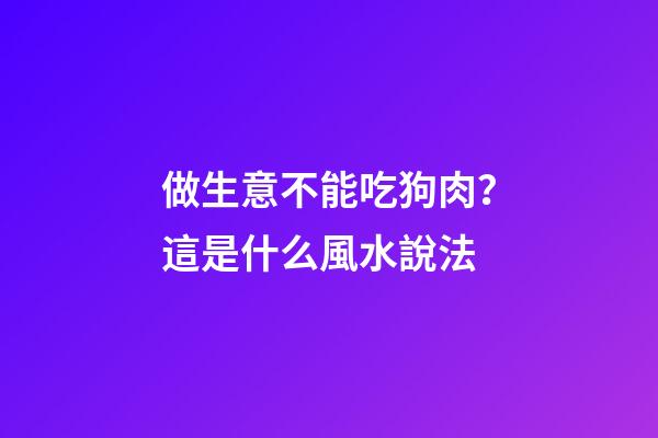做生意不能吃狗肉？這是什么風水說法